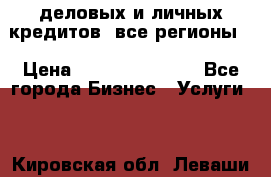  деловых и личных кредитов (все регионы) › Цена ­ 2 000 000 000 - Все города Бизнес » Услуги   . Кировская обл.,Леваши д.